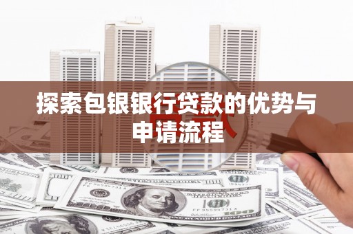无极探索包银银行贷款的优势与申请流程