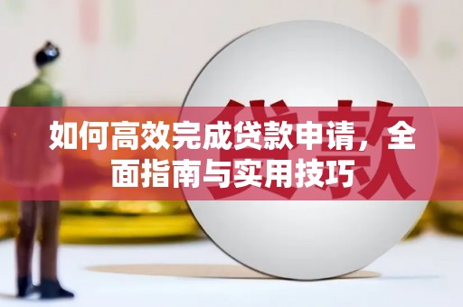 无极如何高效完成贷款申请，全面指南与实用技巧