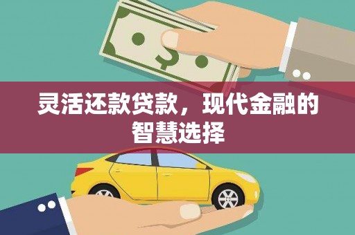 无极灵活还款贷款，现代金融的智慧选择