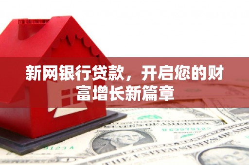 无极新网银行贷款，开启您的财富增长新篇章