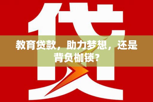 无极教育贷款，助力梦想，还是背负枷锁？