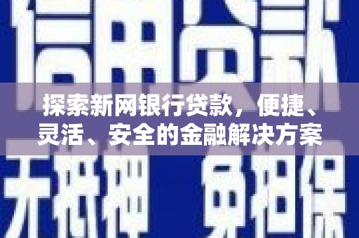 无极探索新网银行贷款，便捷、灵活、安全的金融解决方案
