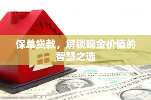 无极保单贷款，解锁现金价值的智慧之选