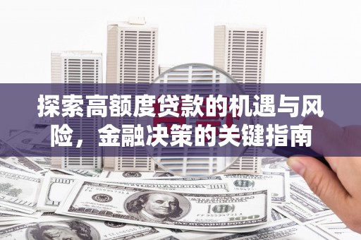 无极探索高额度贷款的机遇与风险，金融决策的关键指南