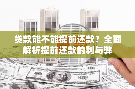 无极贷款能不能提前还款？全面解析提前还款的利与弊