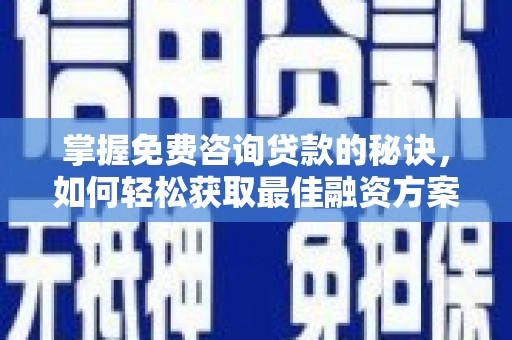 无极掌握免费咨询贷款的秘诀，如何轻松获取最佳融资方案