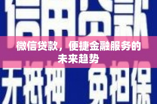 无极微信贷款，便捷金融服务的未来趋势