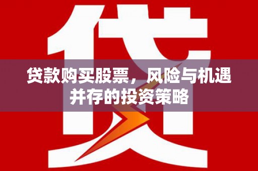 无极贷款购买股票，风险与机遇并存的投资策略