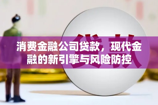 无极消费金融公司贷款，现代金融的新引擎与风险防控