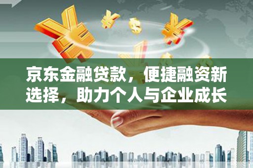 无极京东金融贷款，便捷融资新选择，助力个人与企业成长