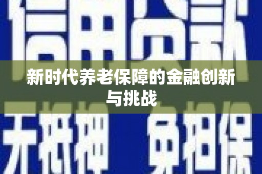 无极新时代养老保障的金融创新与挑战