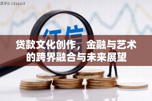 无极贷款文化创作，金融与艺术的跨界融合与未来展望
