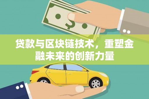无极贷款与区块链技术，重塑金融未来的创新力量