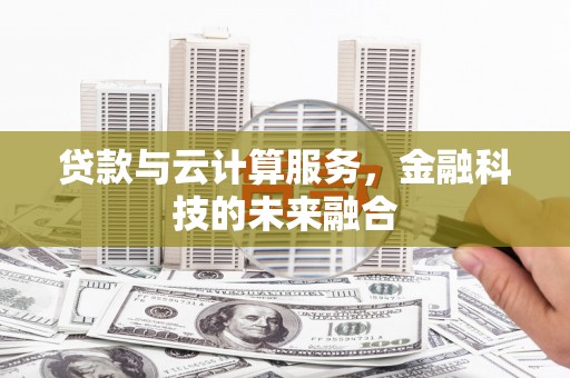 无极贷款与云计算服务，金融科技的未来融合