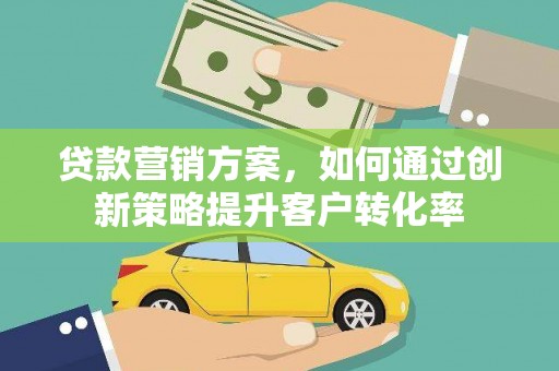 无极贷款营销方案，如何通过创新策略提升客户转化率