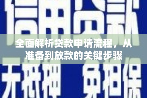 无极全面解析贷款申请流程，从准备到放款的关键步骤