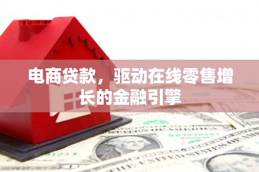 无极电商贷款，驱动在线零售增长的金融引擎