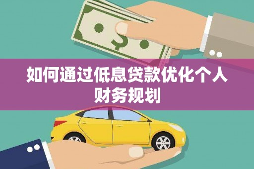 无极如何通过低息贷款优化个人财务规划