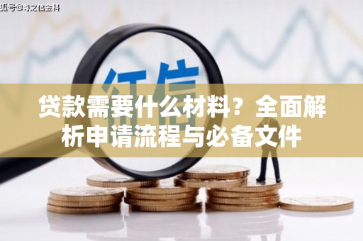 无极贷款需要什么材料？全面解析申请流程与必备文件