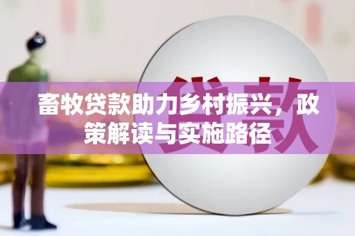 无极畜牧贷款助力乡村振兴，政策解读与实施路径