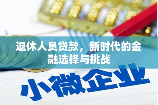 无极退休人员贷款，新时代的金融选择与挑战