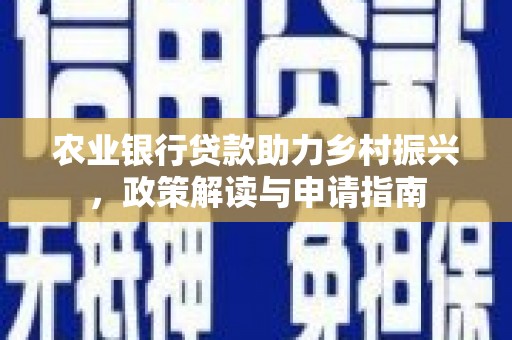 无极农业银行贷款助力乡村振兴，政策解读与申请指南