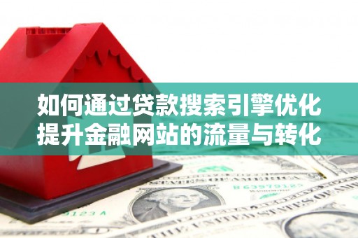无极如何通过贷款搜索引擎优化提升金融网站的流量与转化率