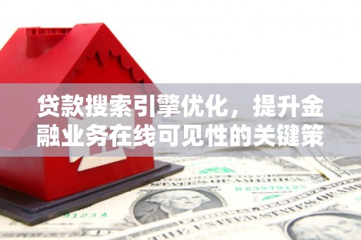 无极贷款搜索引擎优化，提升金融业务在线可见性的关键策略