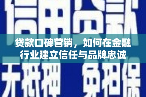 无极贷款口碑营销，如何在金融行业建立信任与品牌忠诚