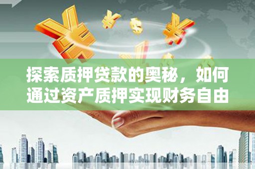 无极探索质押贷款的奥秘，如何通过资产质押实现财务自由