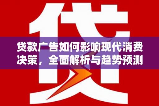 无极贷款广告如何影响现代消费决策，全面解析与趋势预测