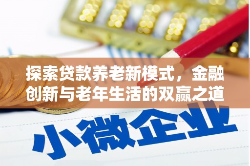 无极探索贷款养老新模式，金融创新与老年生活的双赢之道