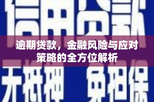 无极逾期贷款，金融风险与应对策略的全方位解析
