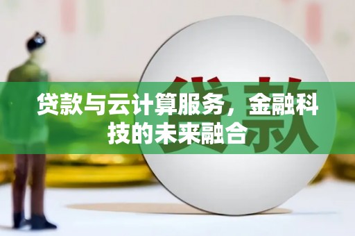 无极贷款与云计算服务，金融科技的未来融合