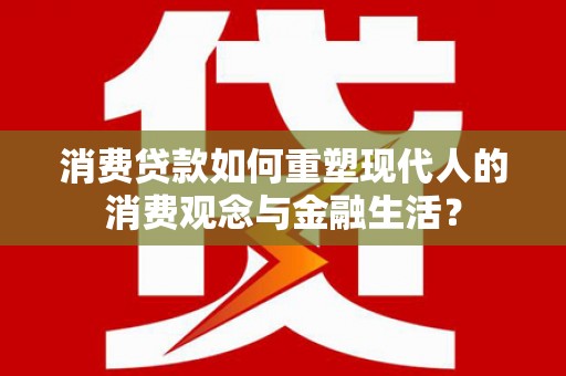 无极消费贷款如何重塑现代人的消费观念与金融生活？
