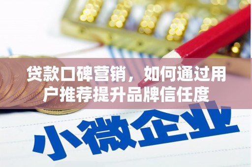 无极贷款口碑营销，如何通过用户推荐提升品牌信任度