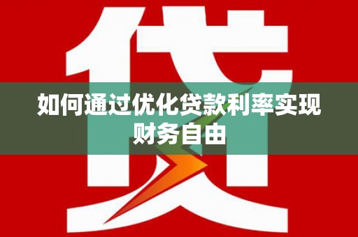无极如何通过优化贷款利率实现财务自由