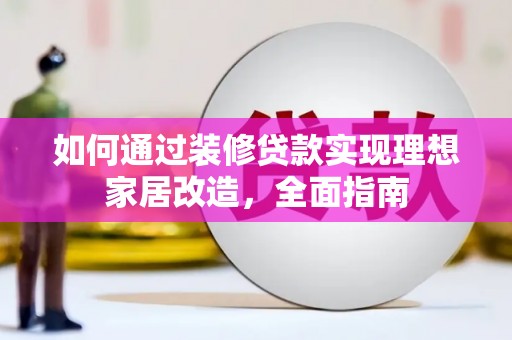 无极如何通过装修贷款实现理想家居改造，全面指南