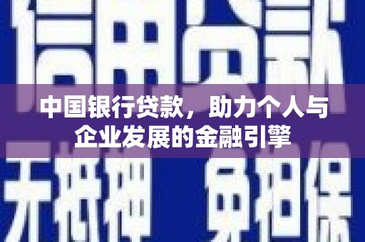 无极中国银行贷款，助力个人与企业发展的金融引擎