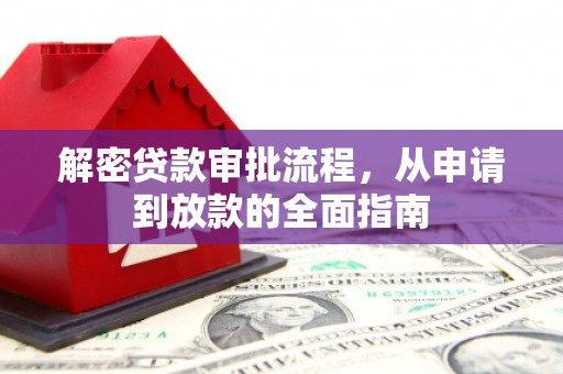 无极解密贷款审批流程，从申请到放款的全面指南