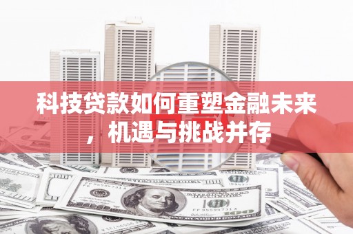 无极科技贷款如何重塑金融未来，机遇与挑战并存
