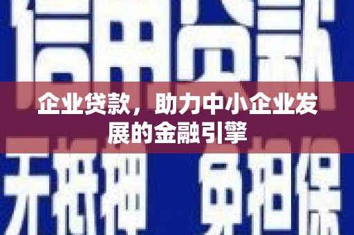 无极企业贷款，助力中小企业发展的金融引擎