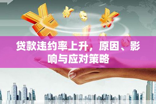 无极贷款违约率上升，原因、影响与应对策略