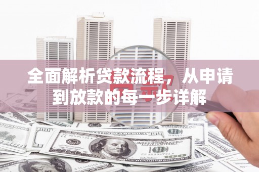 无极全面解析贷款流程，从申请到放款的每一步详解