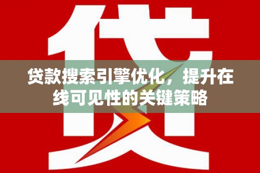 无极贷款搜索引擎优化，提升在线可见性的关键策略
