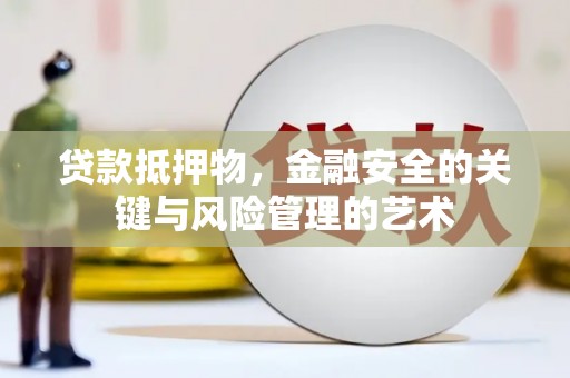 无极贷款抵押物，金融安全的关键与风险管理的艺术