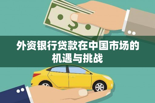 无极外资银行贷款在中国市场的机遇与挑战