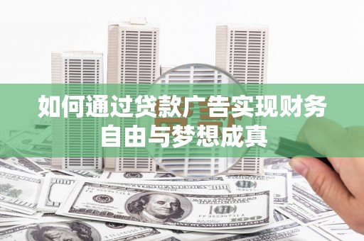 无极如何通过贷款广告实现财务自由与梦想成真