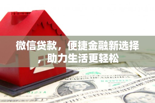无极微信贷款，便捷金融新选择，助力生活更轻松