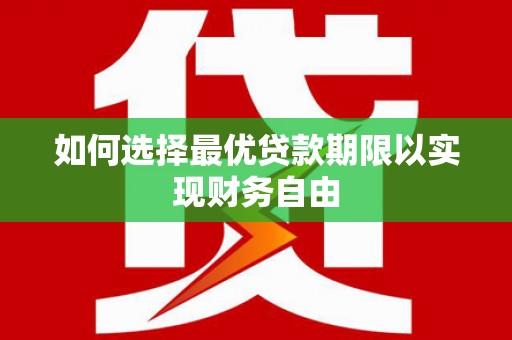 无极如何选择最优贷款期限以实现财务自由